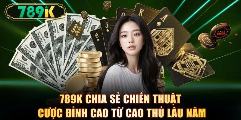 789K chia sẻ chiến thuật cược đỉnh cao từ cao thủ lâu năm