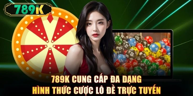 789K cung cấp đa dạng hình thức cược lô đề trực tuyến