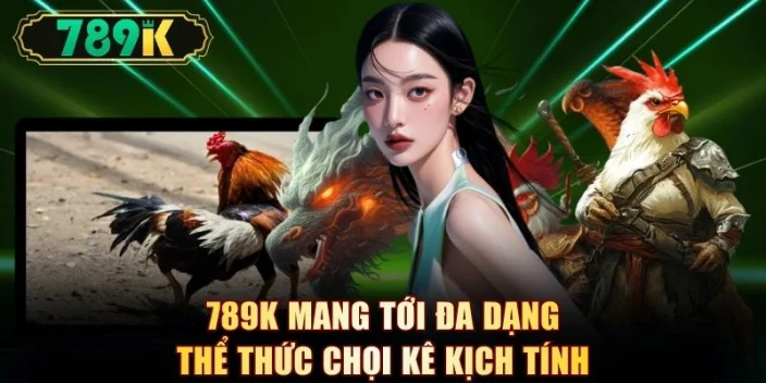 789K mang tới đa dạng thể thức chọi kê kịch tính