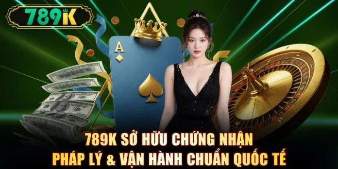789K sở hữu chứng nhận pháp lý & vận hành chuẩn quốc tế