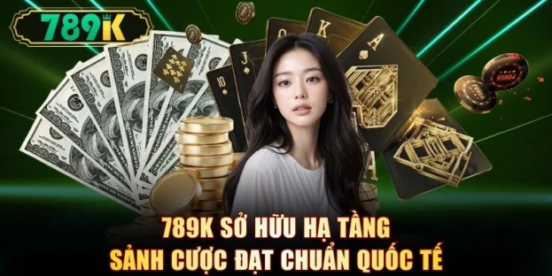 789K sở hữu hạ tầng sảnh cược đạt chuẩn quốc tế