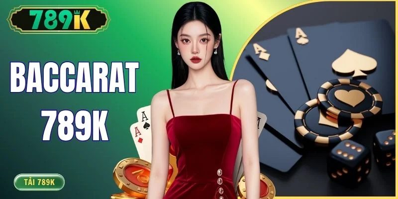Baccarat 789K - Luật Chơi, Chiến Thuật Thắng Kiếm 100 Triệu
