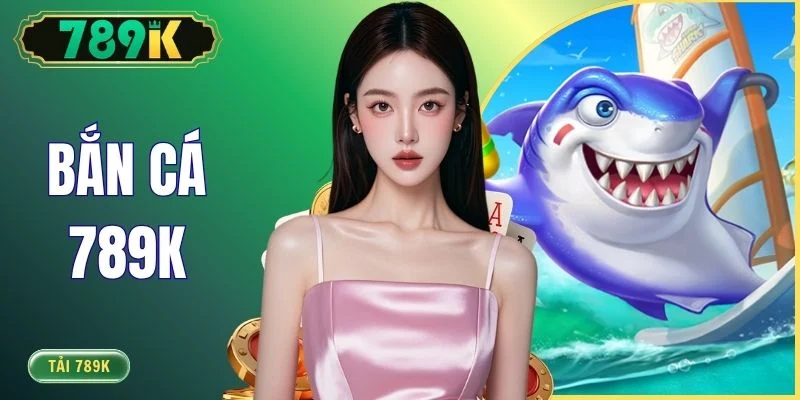 Bắn Cá 789K - Thiên Đường Săn Ngư Đổi Thưởng Sống Động