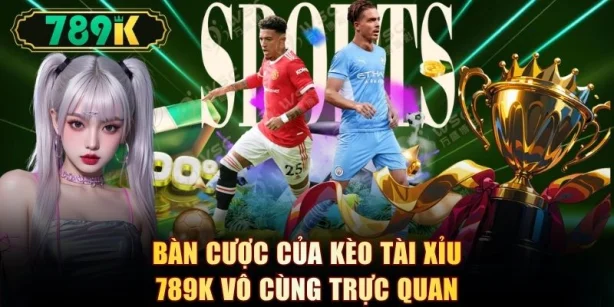 Bàn cược của kèo tài xỉu 789K vô cùng trực quan