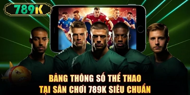 Bảng thông số thể thao tại sân chơi 789K siêu chuẩn