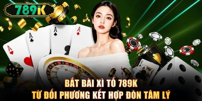 Bắt bài xì tố 789K từ đối phương kết hợp đòn tâm lý