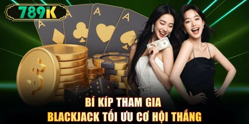 Bí kíp tham gia Blackjack tối ưu cơ hội thắng