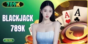 Blackjack 789K - Luật Chơi Và Cách Đếm Bài Cơ Bản Nhất
