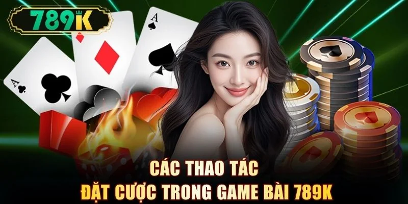 Các thao tác đặt cược trong game bài 789K