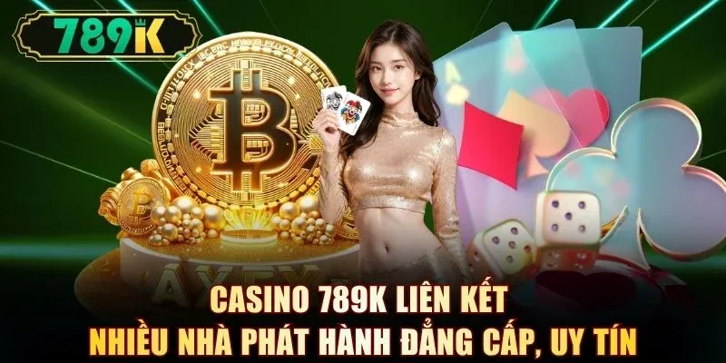  Casino 789K liên kết nhiều nhà phát hành đẳng cấp, uy tín