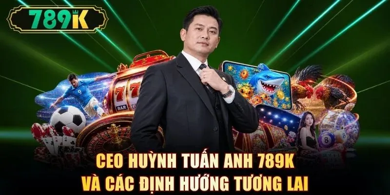 CEO Huỳnh Tuấn Anh 789K và các định hướng tương lai