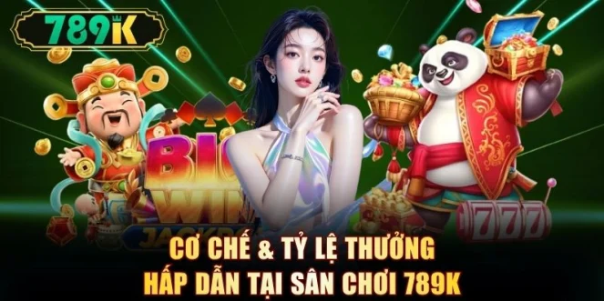 Cơ chế & tỷ lệ thưởng hấp dẫn tại sân chơi 789K