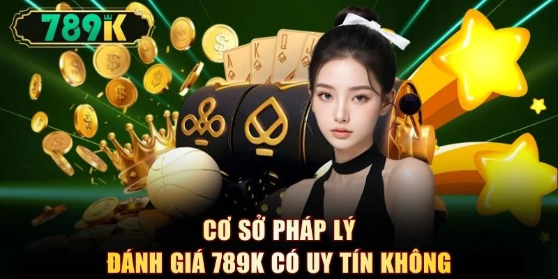 Cơ sở pháp lý đánh giá 789K có uy tín không