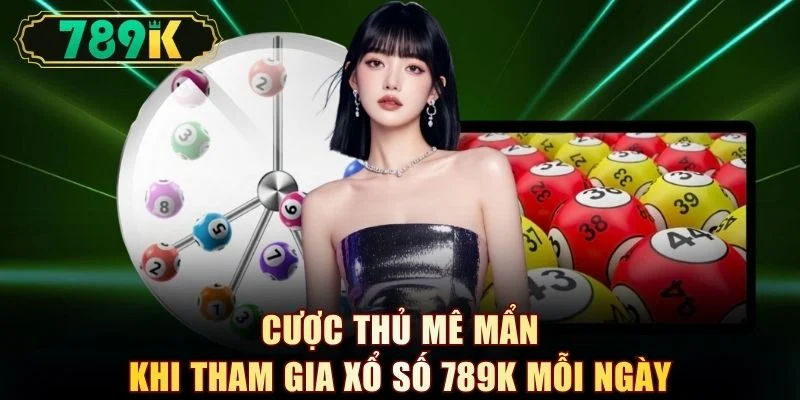 Cược thủ mê mẩn khi tham gia xổ số 789K mỗi ngày