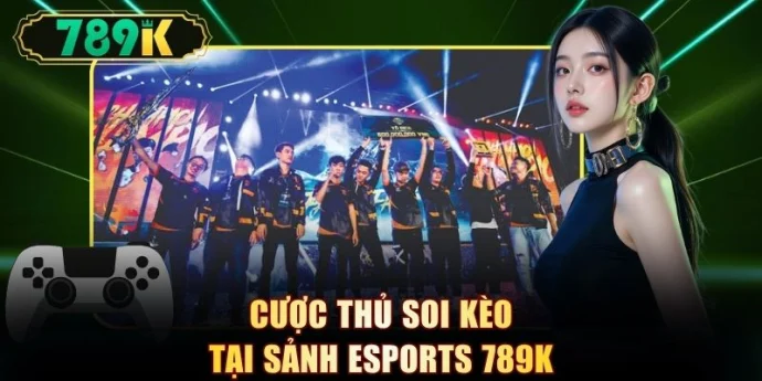 Cược thủ soi kèo tại sảnh esports 789K