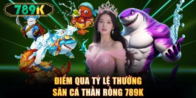 Điểm qua tỷ lệ thưởng săn cá thần rồng 789K