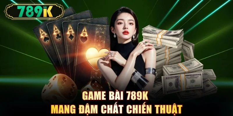 Game bài 789K mang đậm chất chiến thuật
