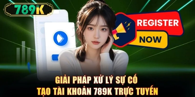 Giải pháp xử lý sự cố tạo tài khoản 789K trực tuyến