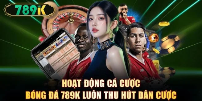 Hoạt động cá cược bóng đá 789K luôn thu hút dân cược