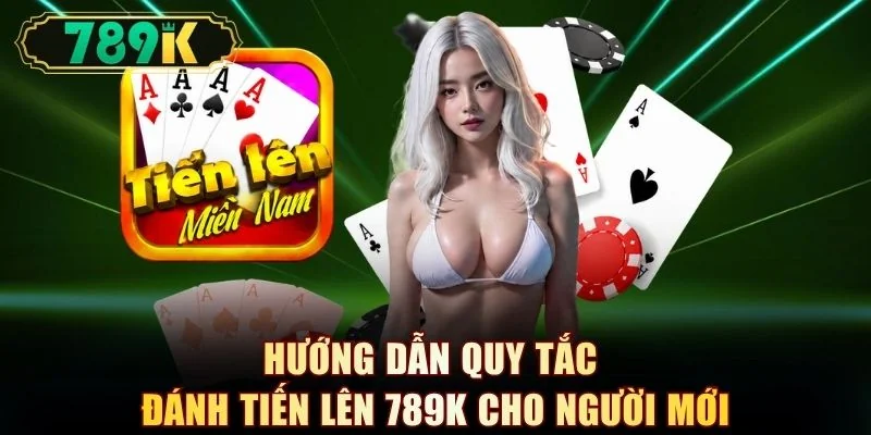 Hướng dẫn quy tắc đánh tiến lên 789K cho người mới