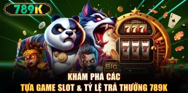 Khám phá các tựa game slot & tỷ lệ trả thưởng 789K