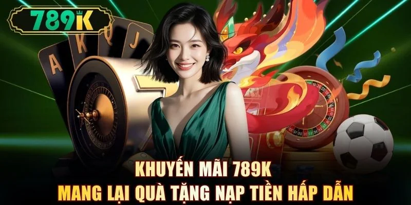 Khuyến mãi 789K mang lại quà tặng nạp tiền hấp dẫn