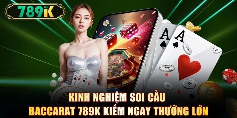 Kinh nghiệm soi cầu Baccarat 789K kiếm ngay thưởng lớn