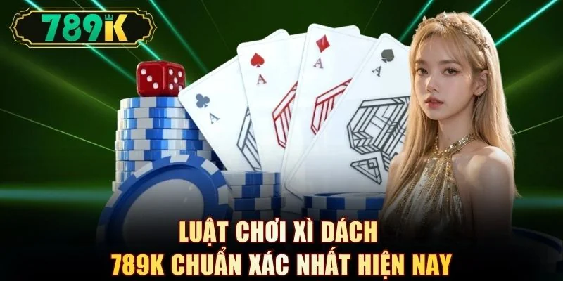 Luật chơi xì dách 789K chuẩn xác nhất hiện nay