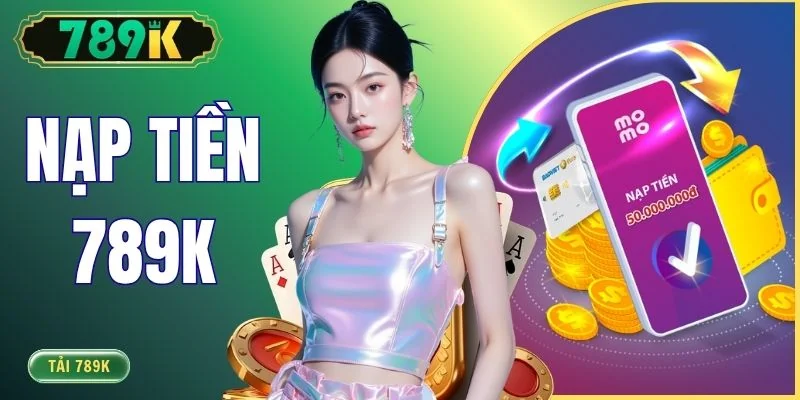 Nạp Tiền 789K - Các Phương Thức Thanh Toán Nhanh Nhất 2026