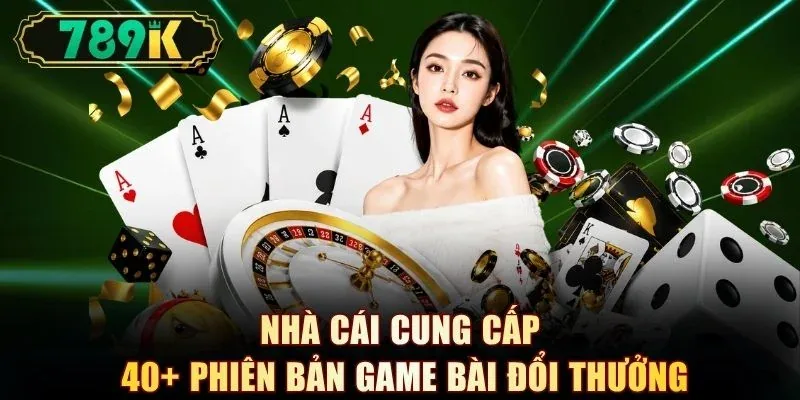 Nhà cái cung cấp 40+ phiên bản game bài đổi thưởng
