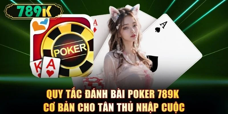 Quy tắc đánh bài poker 789K cơ bản cho tân thủ nhập cuộc