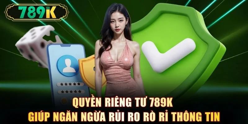 Quyền riêng tư 789K giúp ngăn ngừa rủi ro rò rỉ thông tin