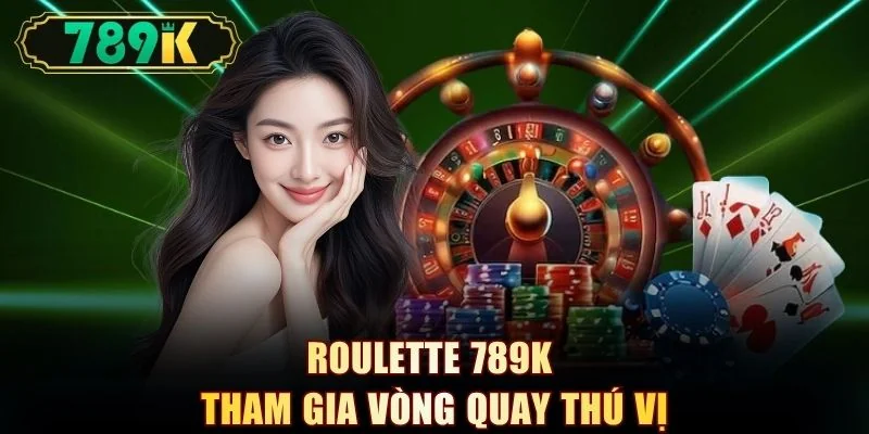 Roulette 789K tham gia vòng quay thú vị