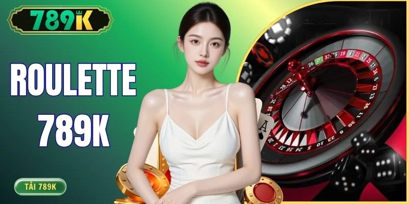 Roulette 789K - Chiến Thuật Cược Thông Minh Cho Mọi Cấp Độ