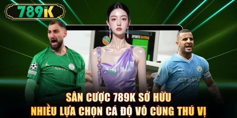 Sân cược 789K sở hữu nhiều lựa chọn cá độ vô cùng thú vị