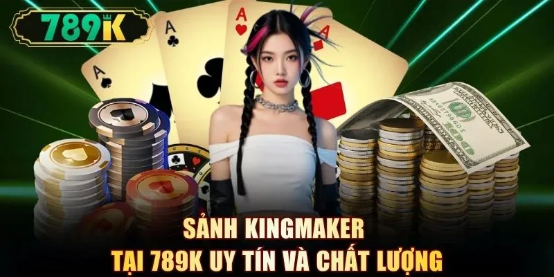 Sảnh KingMaker tại 789K uy tín và chất lượng