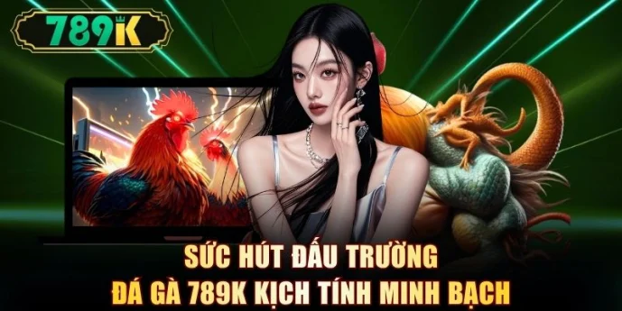 Sức hút đấu trường đá gà 789K kịch tính minh bạch