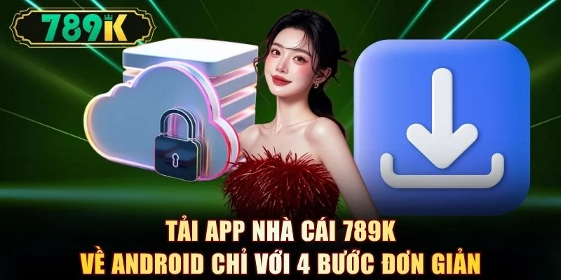 Tải app nhà cái 789K về Android chỉ với 4 bước đơn giản