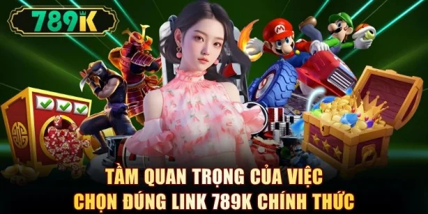 Tầm quan trọng của việc chọn đúng link 789K chính thức