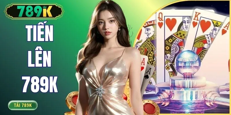 Tiến Lên 789K - Mẹo Chơi Chuẩn Từ Cao Thủ Ăn Thưởng Lớn