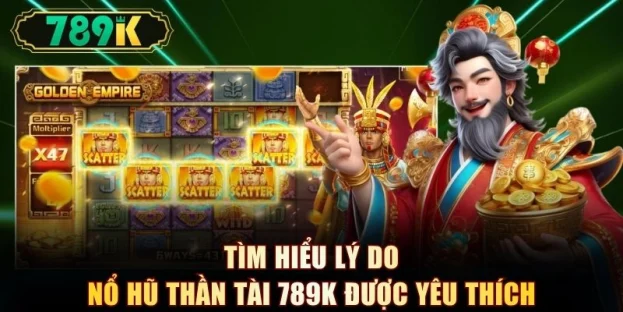 Tìm hiểu lý do nổ hũ thần tài 789K được yêu thích
