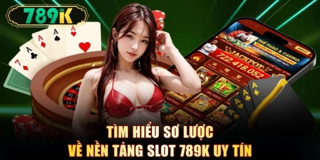 Tìm hiểu sơ lược về nền tảng slot 789K uy tín