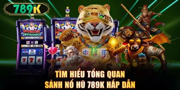 Tìm hiểu tổng quan sảnh nổ hũ 789K hấp dẫn
